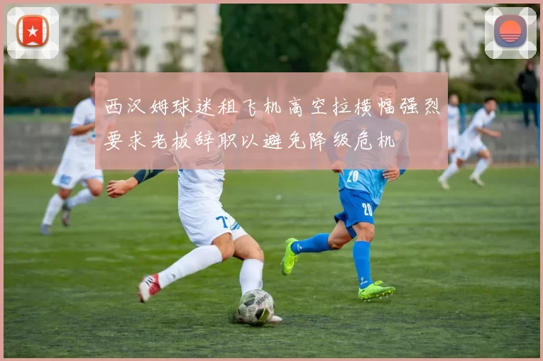 西汉姆球迷租飞机高空拉横幅强烈要求老板辞职以避免降级危机
