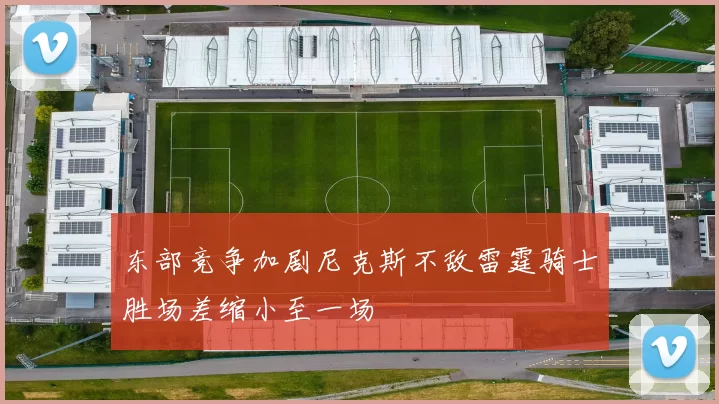 东部竞争加剧尼克斯不敌雷霆骑士胜场差缩小至一场