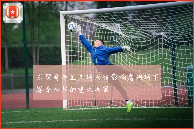 东契奇与里夫斯或将影响詹姆斯下赛季回归的重大决策