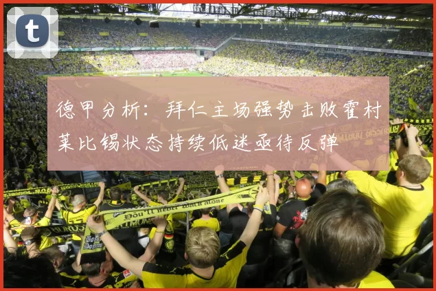 德甲分析：拜仁主场强势击败霍村莱比锡状态持续低迷亟待反弹
